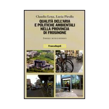 Qualita' Dell'aria E Politiche Ambientali Nella Provincia Di Frosinone. Strategie E Metodi Di Intervento - Lena Claudio; Pirollo Lucia - Franco Angeli