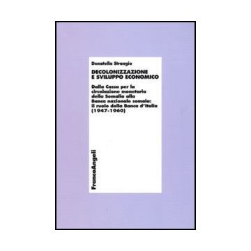 Decolonizzazione E Sviluppo Economico. Dalla Cassa Per La Circolazionemonetaria Della Somalia Alla Banca Nazionale Somala: Il Ruolo Della Banca D'italia (1947-1960) - Strangio Donatella - Franco Angeli - 9788856824490
