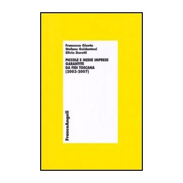 Piccole E Medie Imprese Garantite Da Fidi Toscana (2003-2007) - Giunta Francesco; Guidantoni Stefano; Doretti Silvio - Franco Angeli - 9788856824575