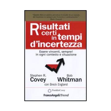 Risultati Certi In Tempi D'incertezza. Essere Vincenti, Sempre! In Ogni Contesto E Situazione - Covey Stephen R.; Whitman Bob; England Breck - Franco Angeli