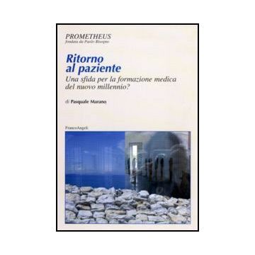 Ritorno Al Paziente. Una Sfida Per La Formazione Medica Del Nuovo Millennio? - Marano Pasquale - Franco Angeli - 9788856824803