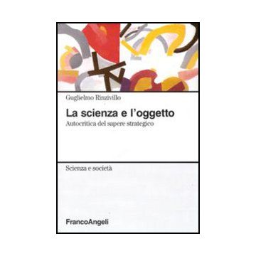La Scienza E L'oggetto. Autocritica Del Sapere Strategico  - Rinzivillo Guglielmo - Franco Angeli - 9788856824872 - Filosofia: Epistemologia E Teoria Della Conoscenza, Sociologia