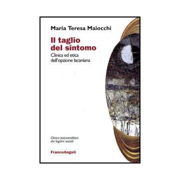 Il Taglio Del Sintomo. Clinica Ed Etica Dell'opzione Lacaniana  - Maiocchi M. Teresa - Franco Angeli - 9788856824964