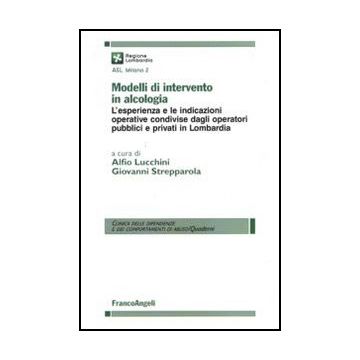 Modelli Di Intervento In Alcologia. L'esperienza E Le Indicazioni Operative Condivise Dagli Operatori Pubblici E Privati In Lombardia