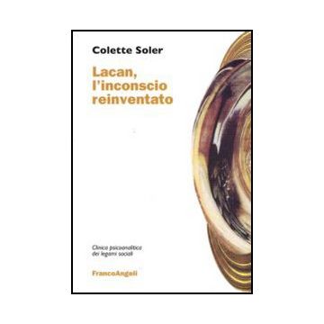 Lacan, L'inconscio Reinventato - Soler Colette - Franco Angeli - 9788856824988