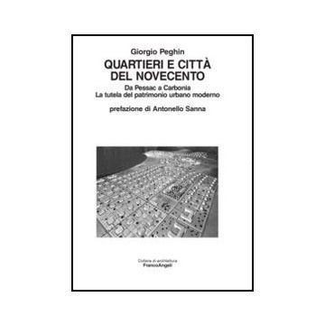 Quartieri E Citta' Del Novecento. Da Pessac A Carbonia. La Tutela Del Patrimonio Urbano Moderno - Peghin Giorgio - Franco Angeli - 9788856825022