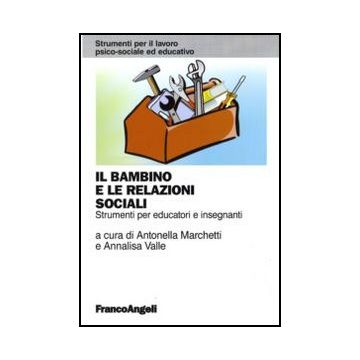 Il Bambino E Le Relazioni Sociali. Strumenti Per Educatori E Insegnanti  - Marchetti A. ; Valle A.  - Franco Angeli - 9788856825039