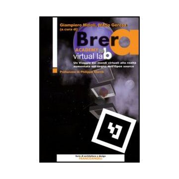 Brera Academy Virtual Lab. Un Viaggio Dai Mondi Virtuali Alla Realta' Aumentata Nel Segno Dell'open Source - Moioli G. ; Gerosa M.  - Franco Angeli - 9788856825060