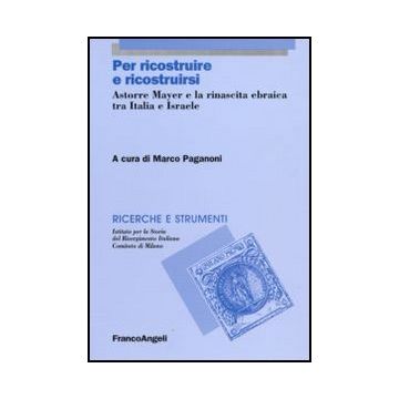 Per Ricostruire E Ricostruirsi. Astorre Mayer E La Rinascita Ebraica Tra Italia E Israele - Paganoni M.  - Franco Angeli - 9788856825107