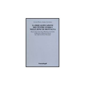 Riqualificazione Dei Centri Storici Nelle Zone Di Montagna. Dalle Linee Guida Della Provincia Autonoma Di Bolzano Al Progetto Pilota Del Comunedi Egna-neumarkt - Pilati Luciano; Giovanelli Andrea - Franco Angeli