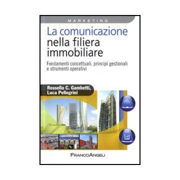 La Comunicazione Nella Filiera Immobiliare. Fondamenti Concettuali, Principi  Gestionali E Strumenti Operativi - Gambetti Rossella C.; Pellegrini Luca - Franco Angeli - 9788856825329