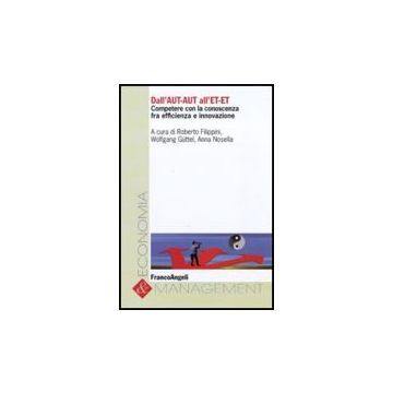 Dall'aut-aut All'et-et. Competere Con La Conoscenza Tra Efficienza E Innovazione - Filippini R. ; Guttel W. ; Nosella A.  - Franco Angeli - 9788856825336