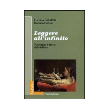 Leggere All'infinito. Tra Pratica E Teoria Della Lettura - Bellatalla Luciana; Bettini Daniela - Franco Angeli - 9788856825374
