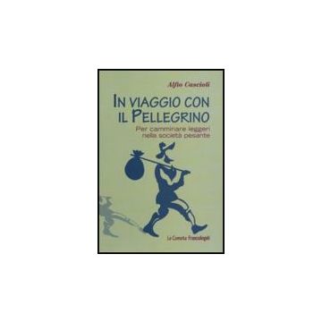 In Viaggio Con Il Pellegrino. Per Camminare Leggeri Nella Societa' Pesante - Cascioli Alfio - Franco Angeli - 9788856825435
