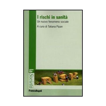 I Rischi In Sanita. Un Nuovo Fenomeno Sociale  - Pipan T.  - Franco Angeli - 9788856825602