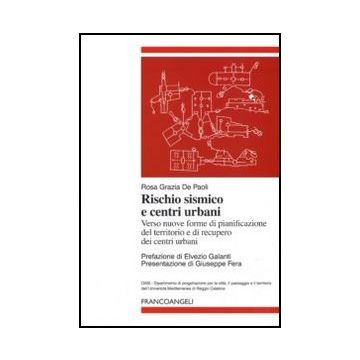 Rischio Sismico E Centri Urbani. Verso Nuove Forme Di Pianificazione Del Territorio E Di Recupero Dei Centri Urbani - De Paoli Rosa G. - Franco Angeli - 9788856825619
