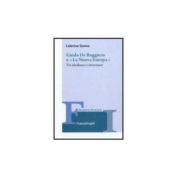 Guido De Ruggiero E «la Nuova Europa». Tra Idealismo E Storicismo - Genna Caterina - Franco Angeli - 9788856825633