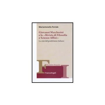 Giovanni Marchesini E La «rivista Di Filosofia E Scienze Affini». La Crisi Del Positivismo Italiano - Portale Mariantonella - Franco Angeli - 9788856825640