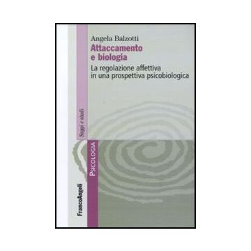 Attaccamento E Biologia. La Regolazione Affettiva In Una Prospettiva Psicobiologica - Balzotti Angela - Franco Angeli - 9788856825664