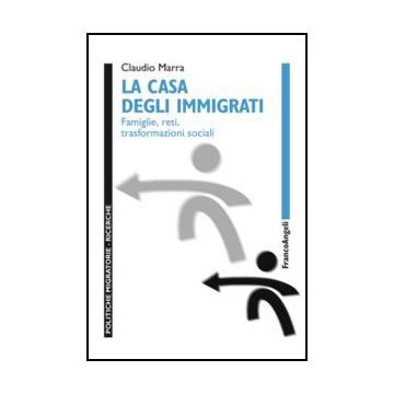 La casa degli immigrati. Famiglie, reti, trasformazioni sociali  - Marra Claudio - Franco Angeli - 9788856825701 - Discriminazione Sociale