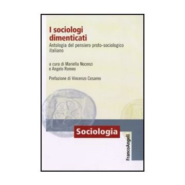 I Sociologi Dimenticati. Antologia Del Pensiero Proto Sociologico Italiano  - Nocenzi M. ; Romeo A.  - Franco Angeli - 9788856825725