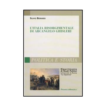 L'Italia risorgimentale di Arcangelo Ghisleri - Berardi Silvio - Franco Angeli - 9788856825770
