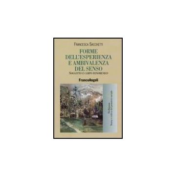 Forme Dell'esperienza E Ambivalenza Del Senso. Soggetto E Campo Fenomenico - Sacchetti Francesca - Franco Angeli