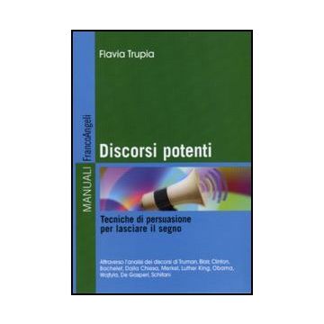 Discorsi Potenti. Tecniche Di Persuasione Per Lasciare Il Segno - Trupia Flavia - Franco Angeli - 9788856830088