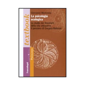 Psicologia Ecologica. Lo Studio Dei Fenomeni Della Vita Attraverso Il Pensiero Di Gregory Bateson - Madonna Giovanni - Franco Angeli