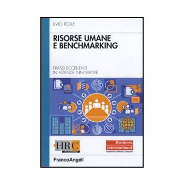 Risorse Umane E Benchmarking. Prassi Eccellenti In Aziende Innovative - Rolle Livio - Franco Angeli
