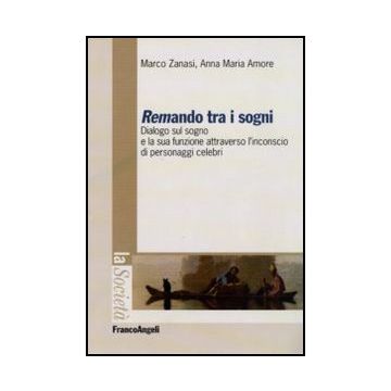 Remando Tra I Sogni. Dialogo Sul Sogno E La Sua Funzione Attraverso L'inconscio Di Personaggi Celebri - Zanasi Marco; Amore Anna M. - Franco Angeli