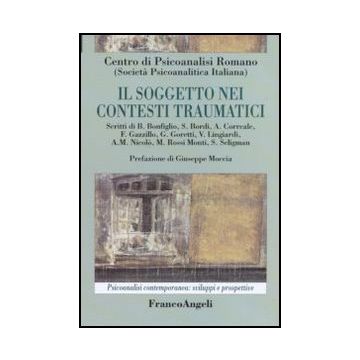 Il Soggetto Nei Contesti Traumatici  - Centro Di Psicoanalisi Romano ; Societa' Psicoanalitica Italiana  - Franco Angeli