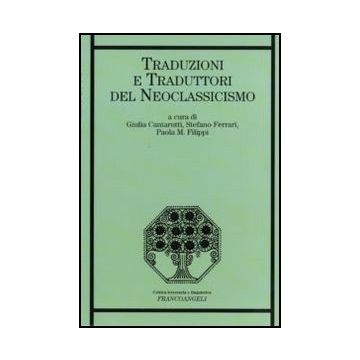 Traduzioni E Traduttori Del Neoclassicismo - Cantarutti G. ; Ferrari S. ; Filippi P. M.  - Franco Angeli