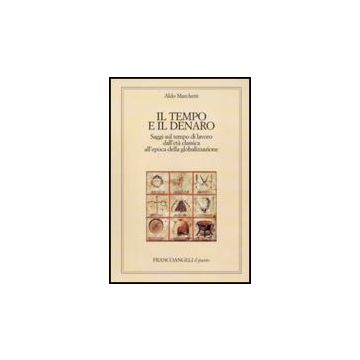 Tempo E Il Denaro. Saggi Sul Tempo Di Lavoro Dall'eta' Classica All'epoca Della  Globalizzazione - Marchetti Aldo - Franco Angeli