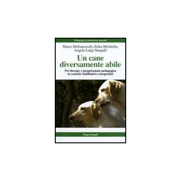 Un Cane Diversamente Abile. Pet Therapy E Progettazione Pedagogica In Contesti  Riabilitativi E Terapeutici - Defranceschi Marco; Michielin Erika; Sangalli Angelo L. - Franco Angeli
