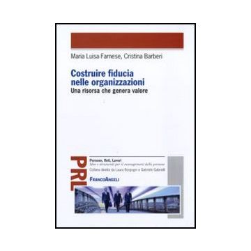 Costruire Fiducia Nelle Organizzazioni. Una Risorsa Che Genera Valore - Farnese M. Luisa; Barberi Cristina - Franco Angeli