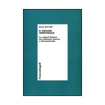 Il Welfare Territoriale. Le Regioni Italiane Nel Confronto Interno E Internazionale  - Del Colle Enrico - Franco Angeli - 9788856830743