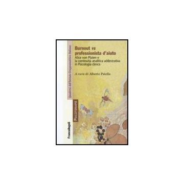 Burnout Vs Professionista D'aiuto. Alice Von Platen E La Continuita' Analitica Addestrativa In Psicologia Clinica - Patella A.  - Franco Angeli