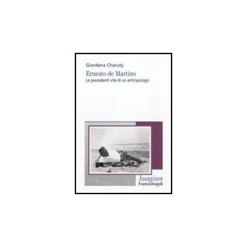 Ernesto De Martino. Le Precedenti Vite Di Un Antropologo - Charuty Giordana - Franco Angeli - 9788856830958