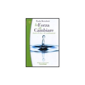 La Forza Di Cambiare. Storie Di Vita E Di Cambiamenti  - Bertolotti Paola - Franco Angeli