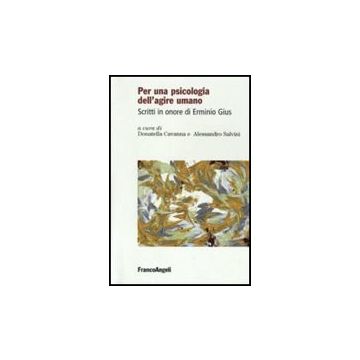 Per Una Psicologia Dell'agire Umano. Scritti In Onore Di Erminio Gius - Cavanna D. ; Salvini A.  - Franco Angeli