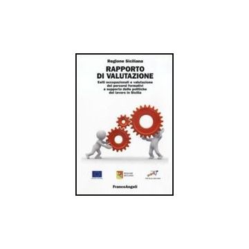 Rapporto Di Valutazione. Esiti Occupazionali E Valutazione Dei Percorsi Formativi A Supporto Delle Politiche Del Lavoro In Sicilia - Regione Sicilia  - Franco Angeli - 9788856832266