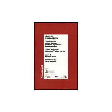 Imprese E Burocrazia. Come Le Piccole E Micro Imprese Giudicano La Pubblica Amministrazione. Quinto Rapporto Nazionale 2010 - Giachi A.  - Franco Angeli - 9788856832587