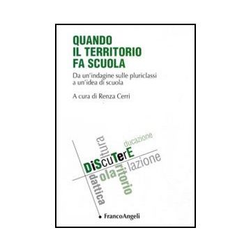 Quando Il Territorio Fa Scuola. Da Un'indagine Sulle Pluriclassi A Un'idea Di Scuola - Cerri R.  - Franco Angeli - 9788856832969 - Scuole