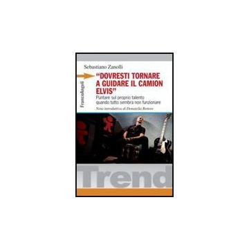 «Dovresti tornare a guidare il camion Elvis». Puntare sul proprio talento quando tutto sembra non funzionare - Zanolli Sebastiano - Franco Angeli - 9788856833263 - Psicologia: Opere Divulgative