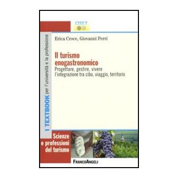 Il turismo enogastronomico. Progettare, gestire, vivere l'integrazione tra cibo, viaggio, territorio  - Croce Erica; Perri Giovanni - Franco Angeli - 9788856833386 - Industria Turistica, Vendite E Marketing