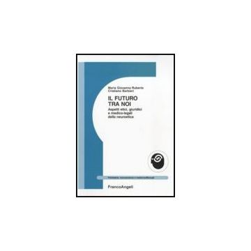 Il Futuro Tra Noi. Aspetti Etici, Giuridici E Medico-legali Della Neuroetica  - Ruberto M. Giovanna; Barbieri Cristiano - Franco Angeli - 9788856833485