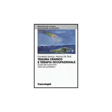 Trauma Cranico E Terapia Occupazionale. Guida All'autonomia Nella Vita Quotidiana - Saviola Donatella; De Tanti Antonio - Franco Angeli - 9788856833713