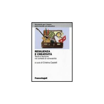 Resilienza E Creativita'. Teorie E Tecniche Nei Contesti Di Vulnerabilita' - Castelli C.  - Franco Angeli - 9788856833737