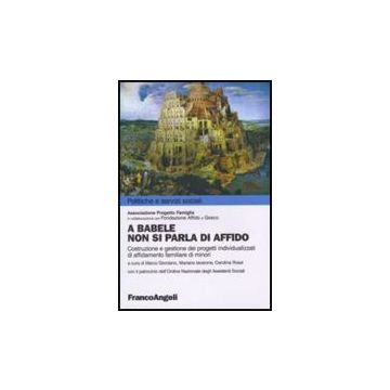 A Babele Non Si Parla Di Affido. Costruzione E Gestione Dei Progetti Individualizzati Di Affidamento Familiare Dei Minori - Associazione Progetto Famiglia ; Fondazione Affido ; Gesco  - Franco Angeli - 9788856833881